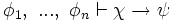 \phi_1, \ ... , \ \phi_n \vdash \chi \rightarrow \psi